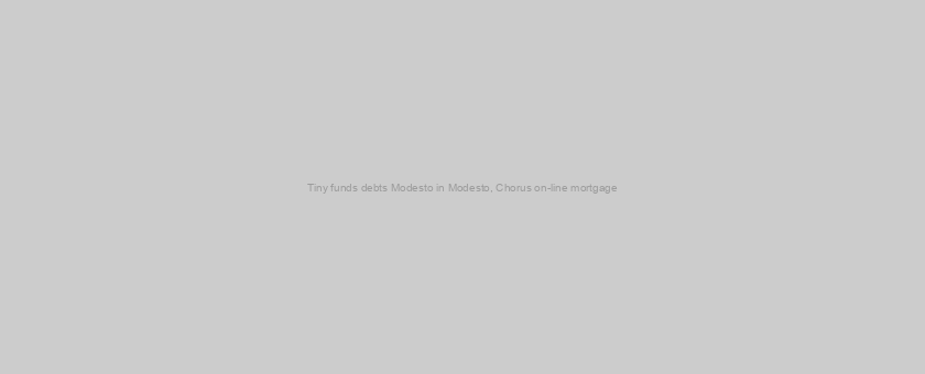 Tiny funds debts Modesto in Modesto, Chorus on-line mortgage